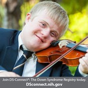 teenage boy playing violin and text below of: Join DS-Connect<sup>®</sup>: The Down Syndrome Registry today. DSconnect.nih.gov. Click to open image in a larger size in a new tab.